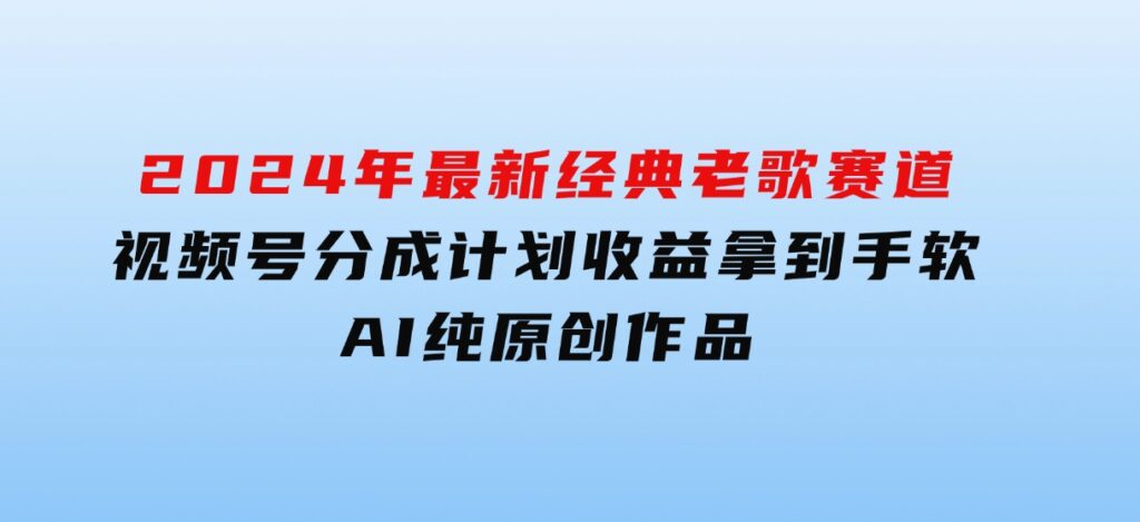 2024年最新经典老歌赛道，视频号分成计划收益拿到手软，AI纯原创作品-黑马创业网