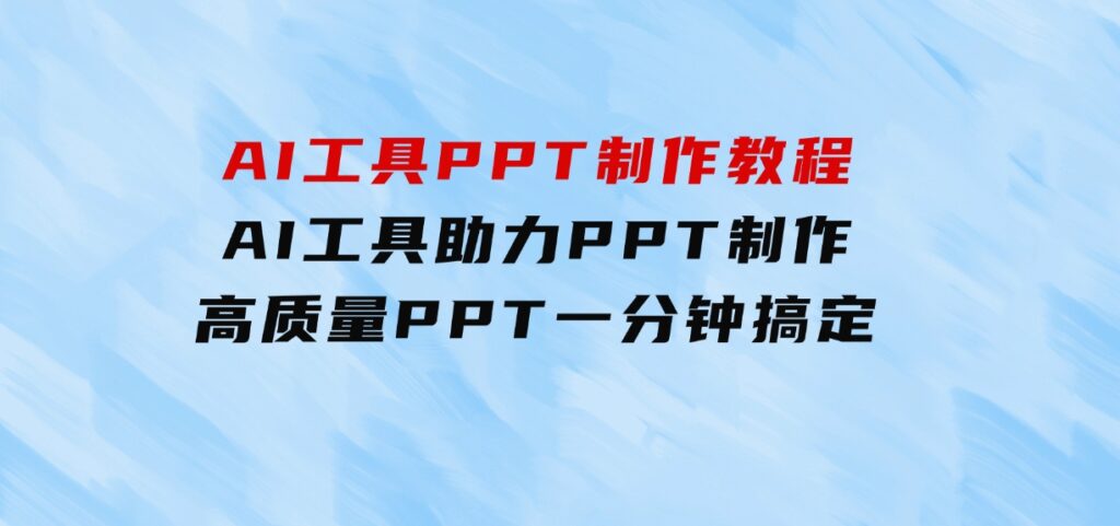 AI工具PPT制作教程：AI工具助力PPT制作，高质量PPT一分钟搞定-黑马创业网