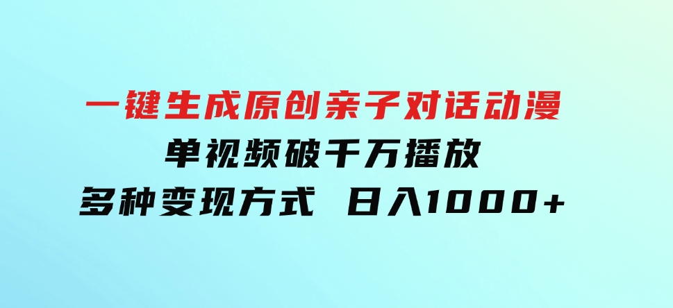 一键生成原创亲子对话动漫单视频破千万播放多种变现方式日入1000+-黑马创业网