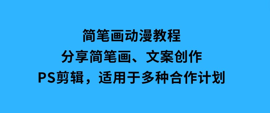 简笔画动漫教程：分享简笔画、文案创作、PS剪辑，适用于多种合作计划-黑马创业网