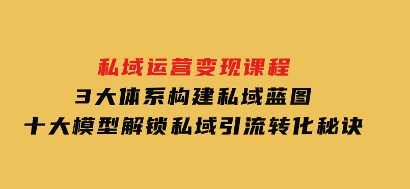 私域运营变现课程，3大体系构建私域蓝图，十大模型解锁私域引流转化秘诀-黑马创业网