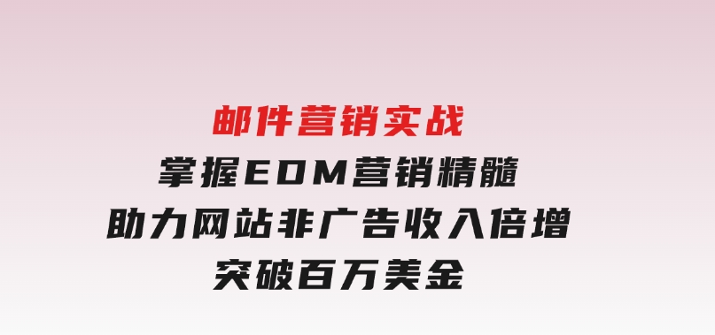 邮件营销实战，掌握EDM营销精髓，助力网站非广告收入倍增，突破百万美金-黑马创业网