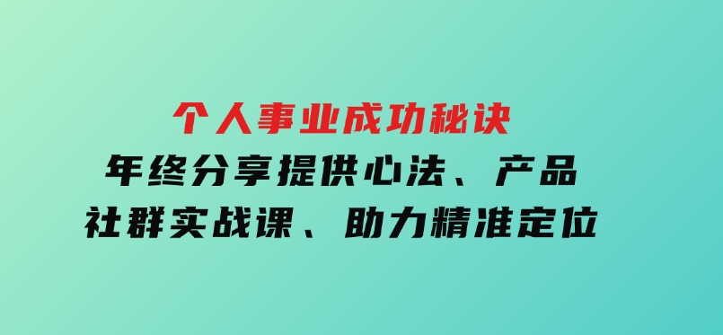 个人事业成功秘诀：年终分享提供心法、产品、社群实战课、助力精准定位-黑马创业网