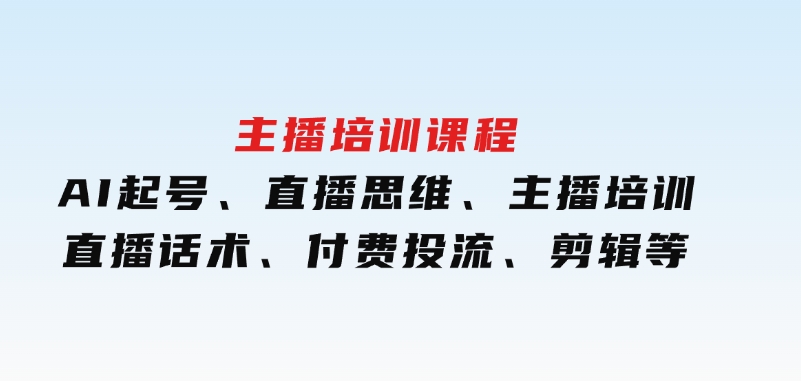 主播培训课程：AI起号、直播思维、主播培训、直播话术、付费投流、剪辑等-黑马创业网