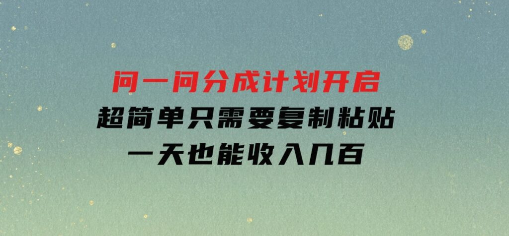 问一问分成计划开启，超简单，只需要复制粘贴，一天也能收入几百-黑马创业网