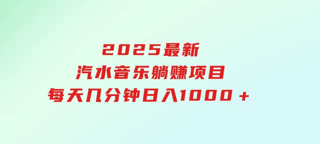 2025最新汽水音乐躺赚项目每天几分钟日入1000＋-黑马创业网