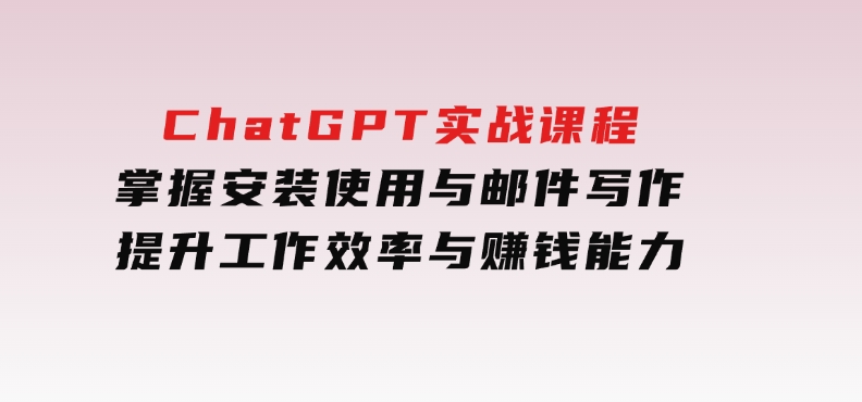 ChatGPT实战课程，掌握安装使用与邮件写作，提升工作效率与赚钱能力-黑马创业网