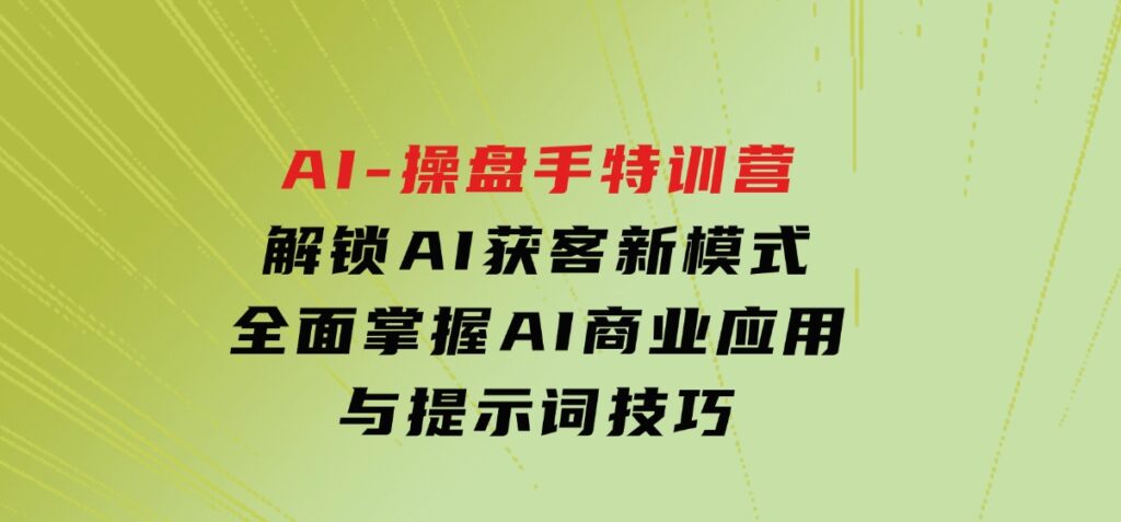 AI-操盘手特训营，解锁AI获客新模式，全面掌握AI商业应用与提示词技巧-黑马创业网
