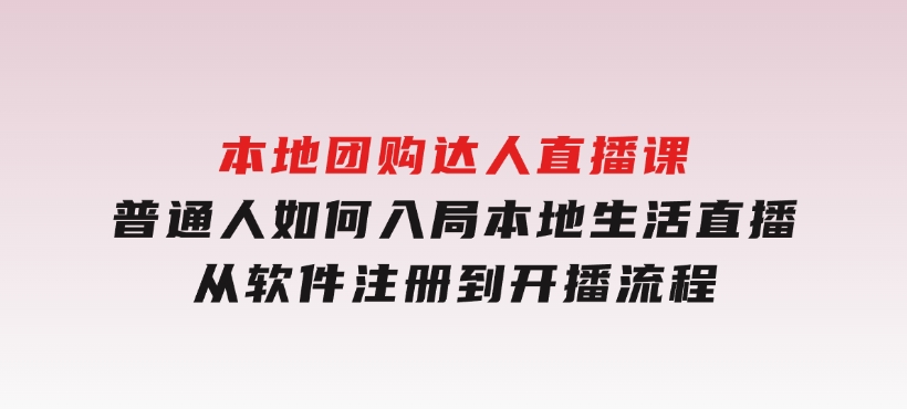 本地团购达人直播课：普通人如何入局本地生活直播,从软件注册到开播流程-黑马创业网