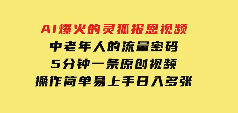 AI爆火的灵狐报恩视频，中老年人的流量密码，5分钟一条原创视频，操作简单易上手，日入多张-黑马创业网