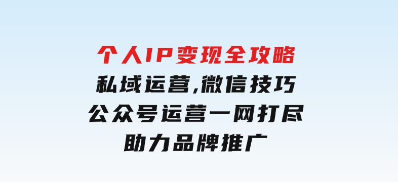 个人IP变现全攻略：私域运营,微信技巧,公众号运营一网打尽,助力品牌推广-黑马创业网