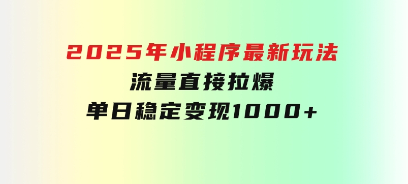 2025年小程序最新玩法，流量直接拉爆，单日稳定变现1000+-黑马创业网