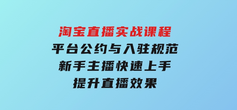 淘宝直播实战课程，平台公约与入驻规范，新手主播快速上手,提升直播效果-黑马创业网