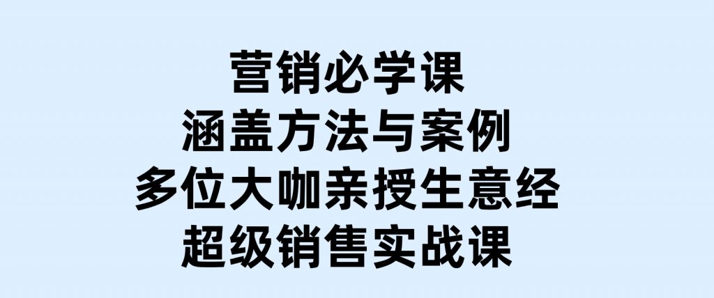 营销必学课：涵盖方法与案例、多位大咖亲授生意经，超级销售实战课-黑马创业网
