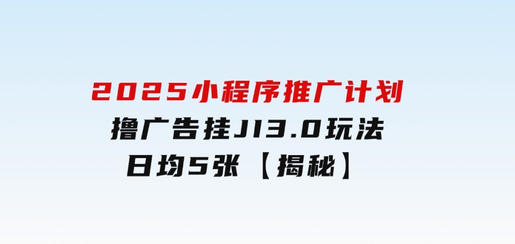 2025小程序推广计划，撸广告挂JI3.0玩法，日均5张【揭秘】-黑马创业网
