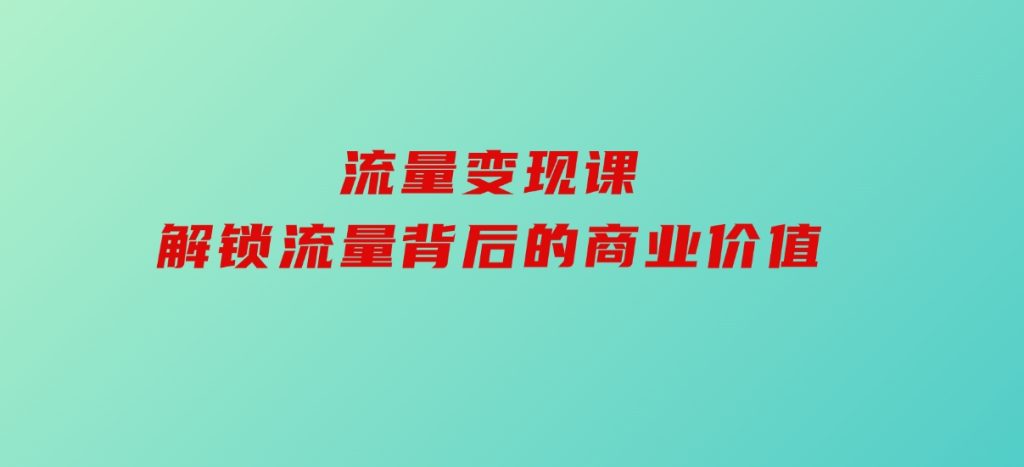 流量变现课，解锁流量背后的商业价值-黑马创业网