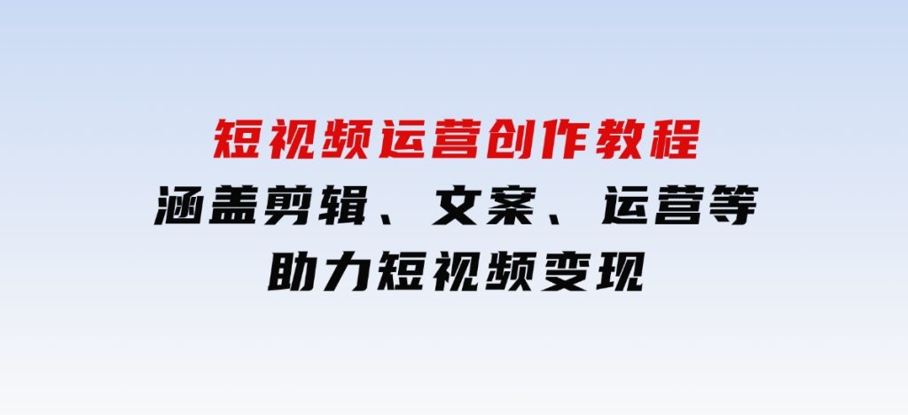 短视频运营创作教程，涵盖剪辑、文案、运营等，助力短视频变现-黑马创业网
