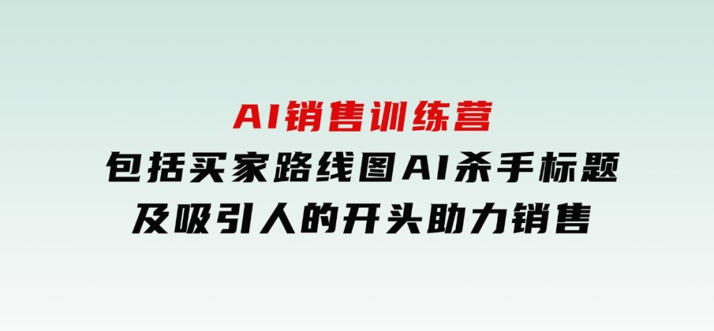 AI销售训练营，包括买家路线图,AI杀手标题,及吸引人的开头，助力销售-黑马创业网