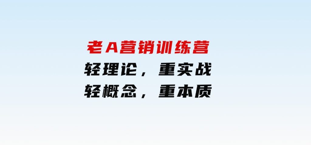 老A营销训练营(更25年1月)，轻理论，重实战，轻概念，重本质-黑马创业网