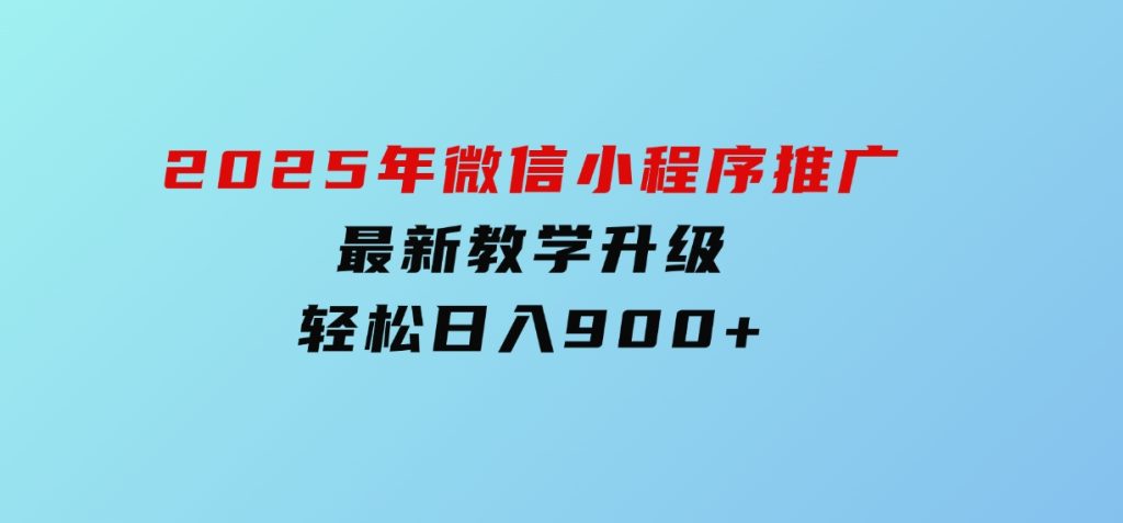 2025年微信小程序推广，最新教学升级，轻松日入900+-黑马创业网