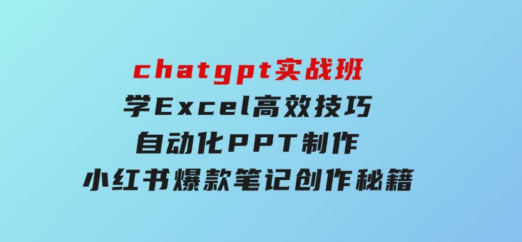chatgpt实战班，学Excel高效技巧，自动化PPT制作，小红书爆款笔记创作秘籍-黑马创业网