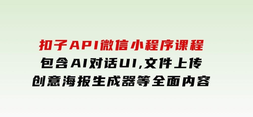 扣子API微信小程序课程，包含AI对话UI,文件上传,创意海报生成器等全面内容-黑马创业网
