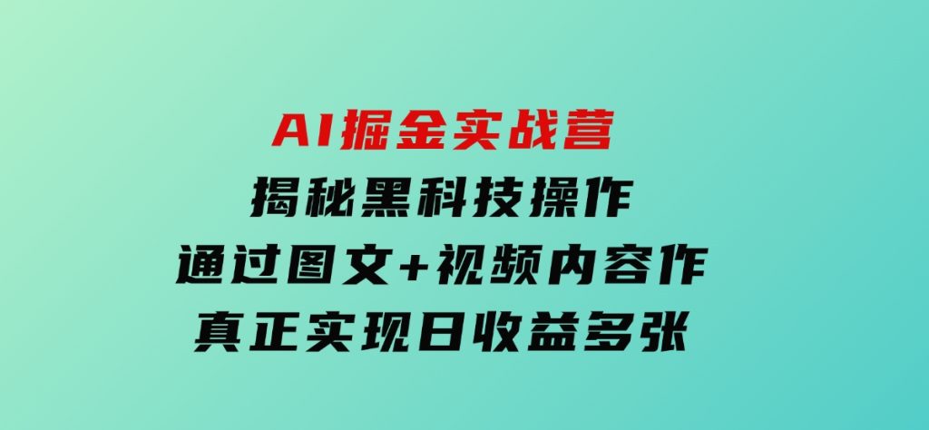 AI掘金实战营：揭秘黑科技操作，通过图文+视频内容作，真正实现日收益多张-黑马创业网