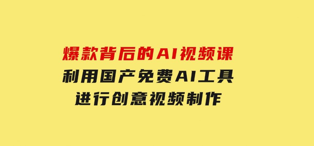 爆款背后的AI视频课，利用国产免费AI工具进行创意视频制作-黑马创业网