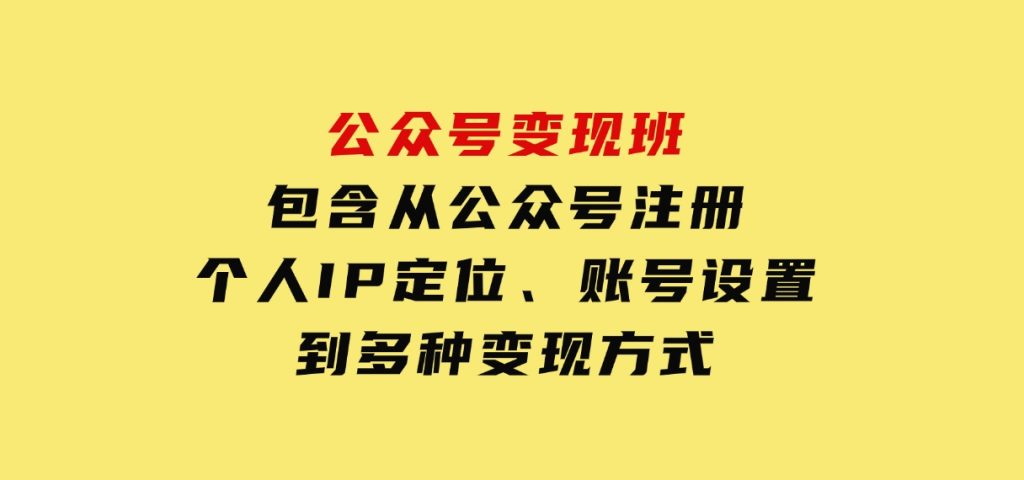 公众号变现班：包含从公众号注册、个人IP定位、账号设置到多种变现方式-黑马创业网