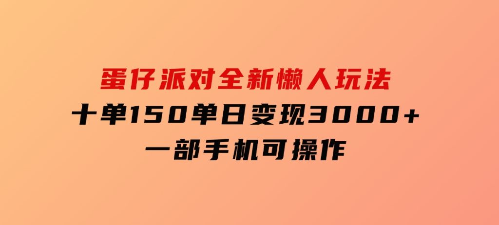 蛋仔派对全新懒人玩法，十单150，单日变现3000+，一部手机可操作-黑马创业网