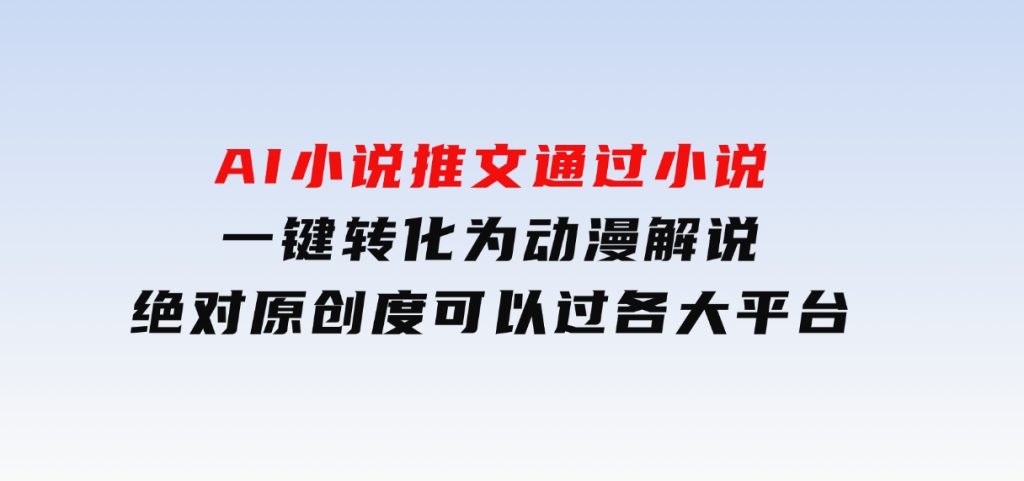 AI小说推文，通过小说一键转化为动漫解说，绝对原创度可以过各大平台-黑马创业网