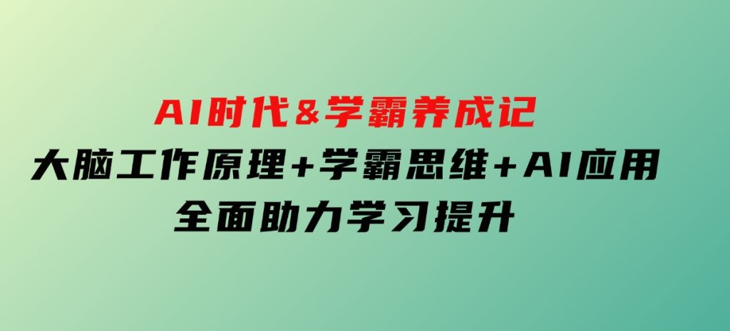 AI时代&学霸养成记，大脑工作原理+学霸思维+AI应用，全面助力学习提升-黑马创业网