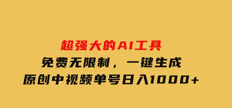 超强大的AI工具，免费无限制，一键生成原创中视频，单号日入1000+-黑马创业网