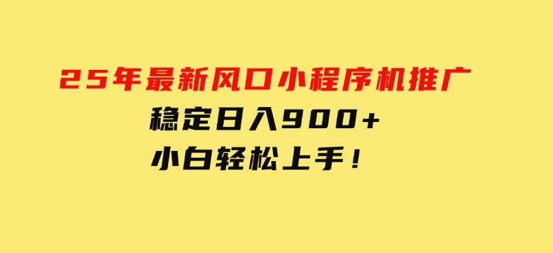 25年最新风口，小程序机推广，稳定日入900+，小白轻松上手！-黑马创业网