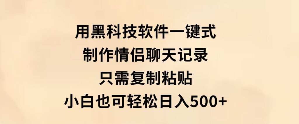 用黑科技软件一键式制作情侣聊天记录，只需复制粘贴小白也可轻松日入500+-黑马创业网