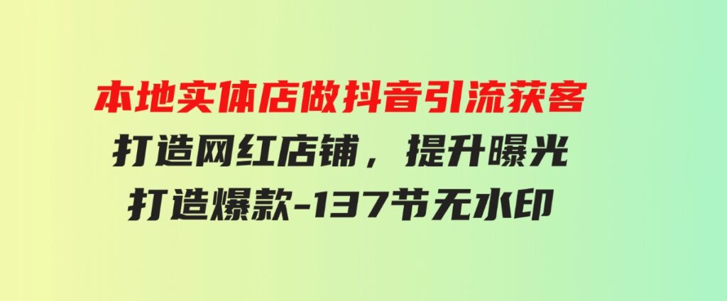 （9629期）本地实体店做抖音引流获客，打造网红店铺，提升曝光，打造爆款-137节无水印-黑马创业网