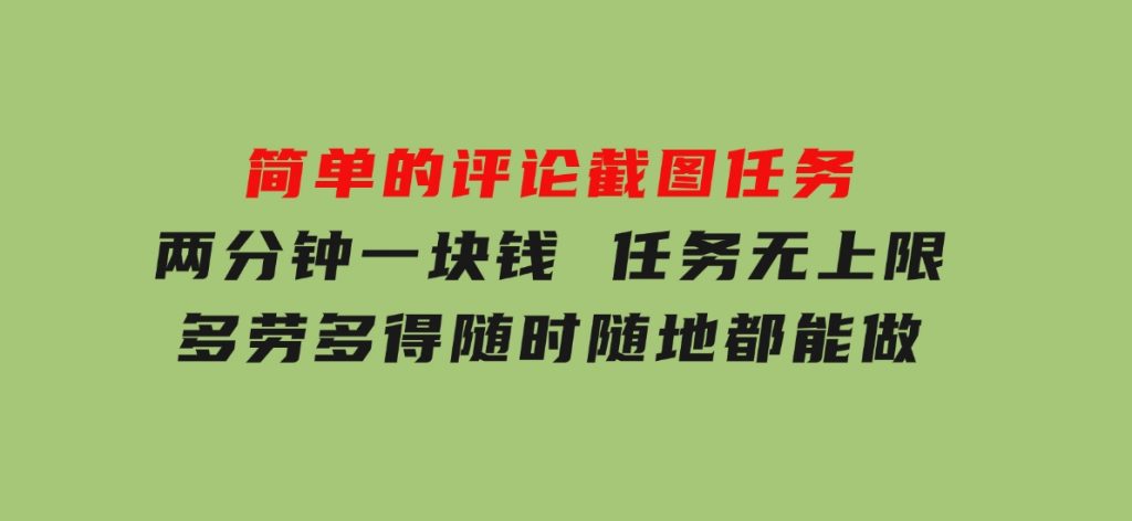 简单的评论截图任务，两分钟一块钱任务无上限多劳多得，随时随地都能做-黑马创业网