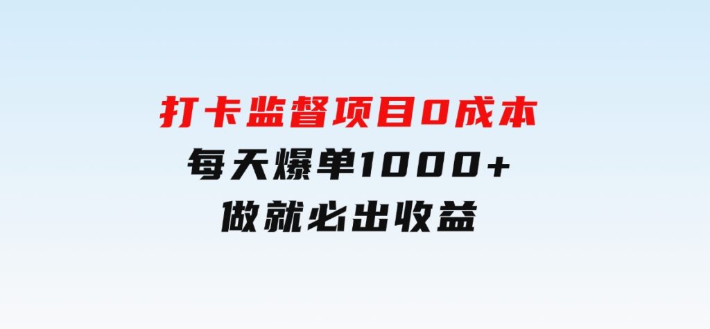 打卡监督项目，0成本每天爆单1000+，做就必出收益-黑马创业网