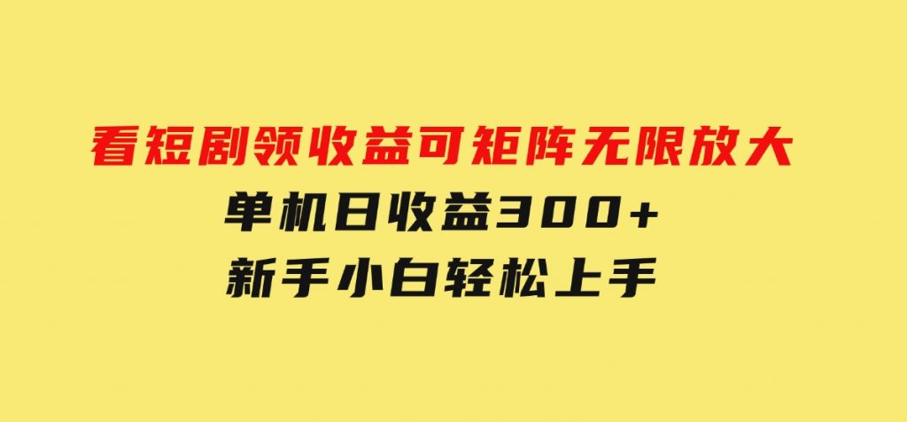 看短剧领收益，可矩阵无限放大，单机日收益300+，新手小白轻松上手-黑马创业网