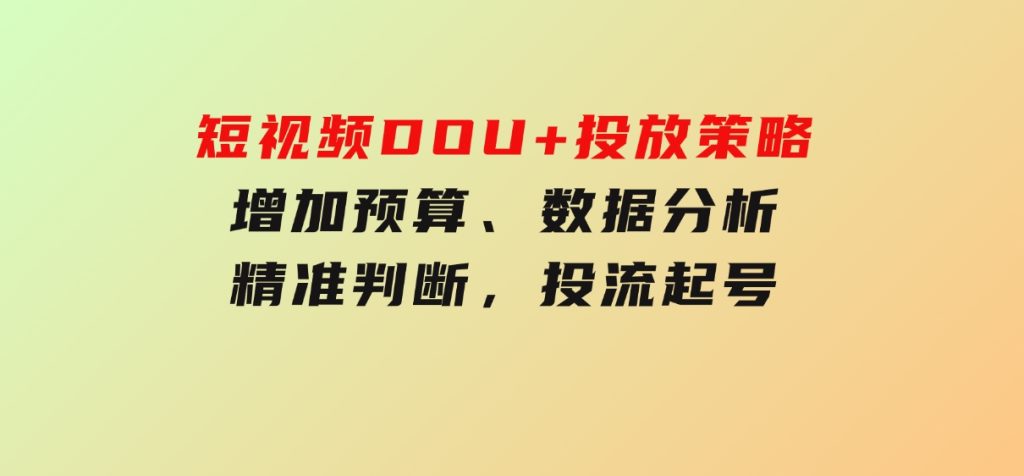 短视频DOU+投放策略，增加预算、数据分析、精准判断，投流起号-黑马创业网