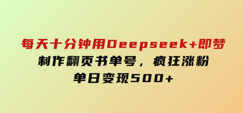 每天十分钟，用Deepseek+即梦，制作翻页书单号，疯狂涨粉，单日变现500+-黑马创业网