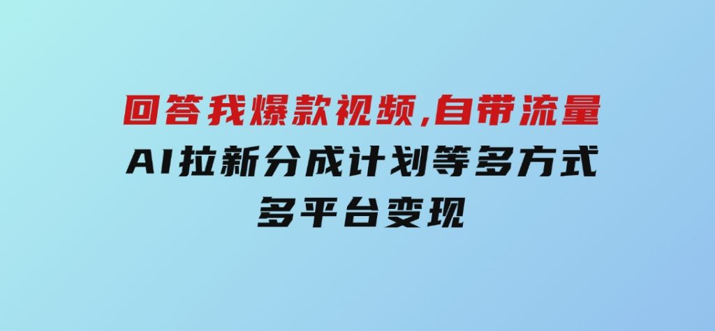 回答我爆款视频,自带流量，AI拉新，分成计划等多方式、多平台变现-黑马创业网