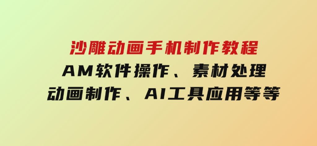 沙雕动画手机制作教程：AM软件操作、素材处理、动画制作、AI工具应用等等-黑马创业网