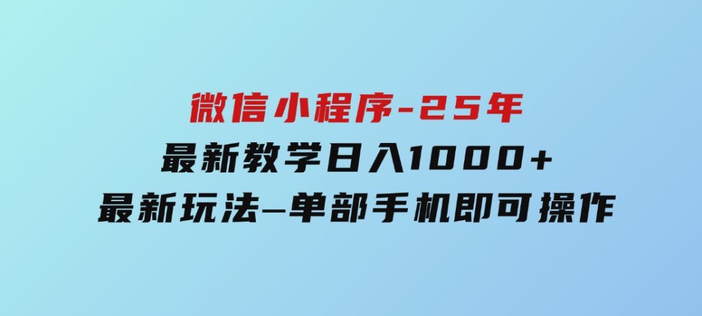 微信小程序-25年最新教学日入1000+最新玩法–单部手机即可操作-黑马创业网