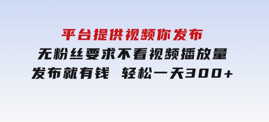 平台提供视频你发布无粉丝要求不看视频播放量发布就有钱轻松一天300+-黑马创业网