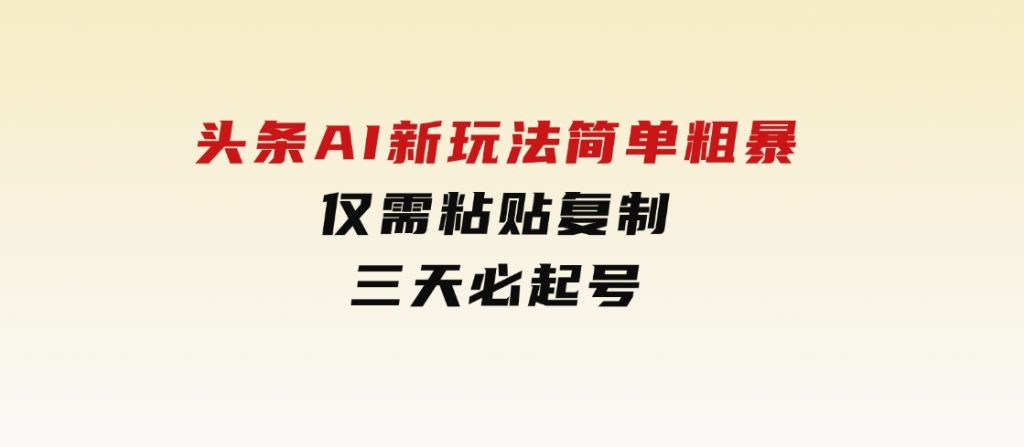头条AI新玩法，简单粗暴，仅需粘贴复制，三天必起号-黑马创业网