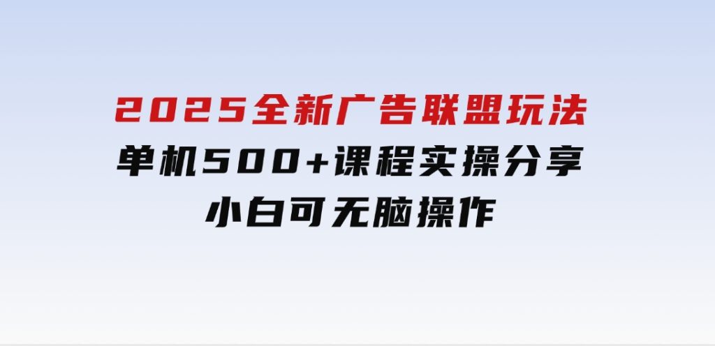 2025全新广告联盟玩法单机500+课程实操分享小白可无脑操作-黑马创业网
