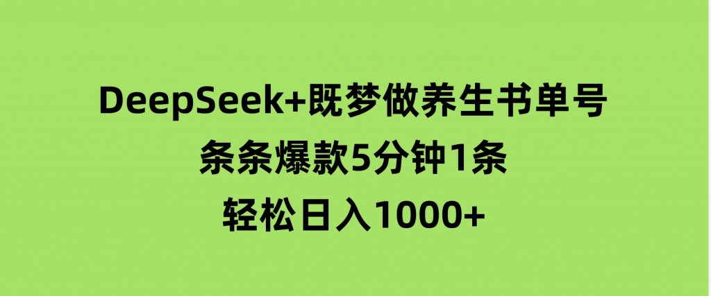 DeepSeek+既梦做养生书单号，条条爆款5分钟1条，轻松日入1000+-黑马创业网