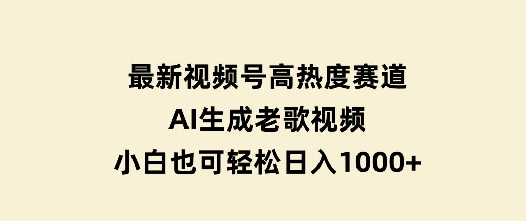 最新视频号高热度赛道！AI生成老歌视频，小白也可轻松日入1000+-黑马创业网