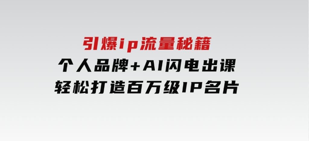 引爆ip流量秘籍，个人品牌+AI闪电出课，轻松打造百万级IP名片-黑马创业网